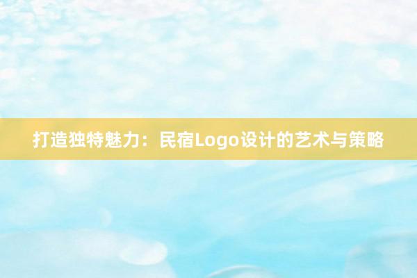 打造独特魅力：民宿Logo设计的艺术与策略