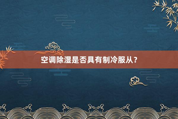 空调除湿是否具有制冷服从？